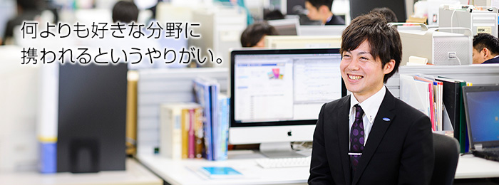 何よりも好きな分野に携われるというやりがい。